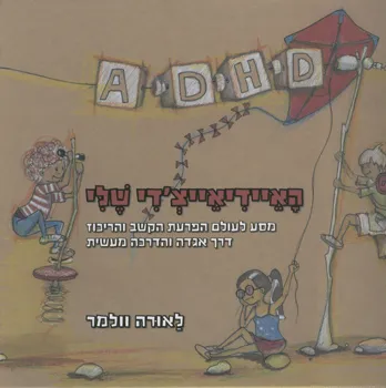 האיידיאייצ'די שלי : מסע לעולם הפרעת הקשב והריכוז דרך אגדה והדרכה מעשית
