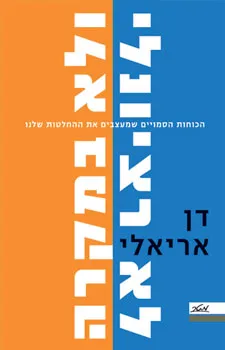 לא רציונלי ולא במקרה : הכוחות הסמויים שמעצבים את ההחלטות שלנו