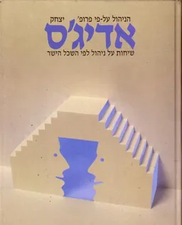 הניהול על-פי פרופ' אדיג'ס : שיחות על ניהול לפי השכל הישר