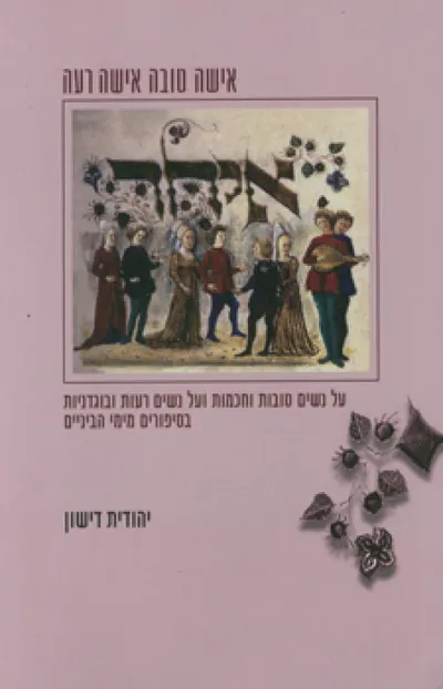 אישה טובה אישה רעה : על נשים נאמנות וחכמות ועל נשים בוגדניות ונכלוליות בסיפורים עבריים מימי הביניים