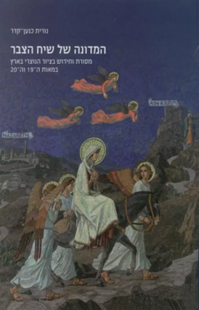 המדונה של שיח הצבר : מסורת וחידוש בציור הנוצרי בארץ במאות ה-19 וה-20 : כנסיית הביקור בעין-כרם וכנסיית הבשורה בנצרת
