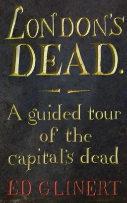 London's Dead: A Guided Tour of the Graveyards of London