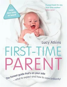 First-Time Parent: The Honest Guide to Coping Brilliantly and Staying Sane in Your Baby's First Year