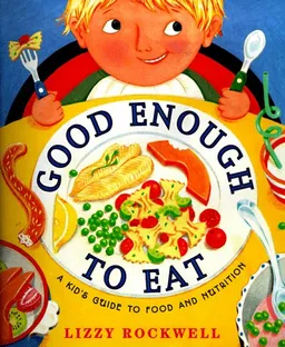 Good Enough to Eat: A Kid's Guide to Food and Nutrition