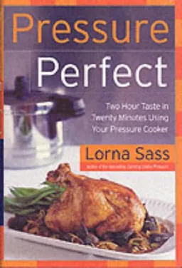 Pressure Perfect: Two Hour Taste in Twenty Minutes Using Your Pressure Cooker