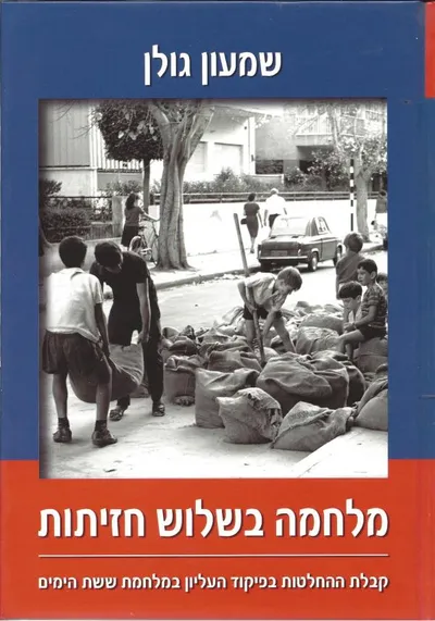 מלחמה בשלוש חזיתות : קבלת ההחלטות בפיקוד העליון של צה"ל במלחמת ששת הימים