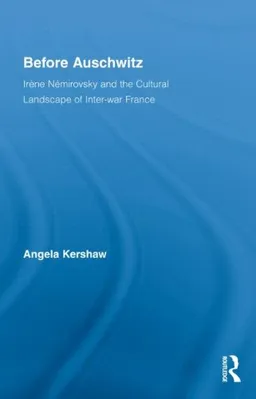Before Auschwitz: Irène Némirovsky and the Cultural Landscape of Inter-war France (Routledge Studies in Twentieth-Century Literature)