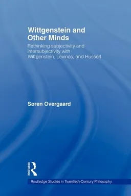 Wittgenstein and Other Minds: Rethinking Subjectivity and Intersubjectivity with Wittgenstein, Levinas, and Husserl (Routledge Studies in Twentieth-Cedntury Philosophy)
