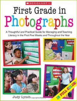First Grade in Photographs: A Thoughtful and Practical Guide for Managing and Teaching Literacy in the First Five Weeks and Throughout the Year