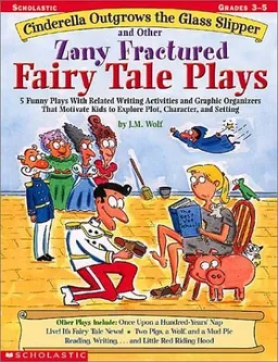 Cinderella Outgrows the Glass Slipper and Other Zany Fractured Fairy Tale Plays: 5 Funny Plays with Related Writing Activities and Graphic Organizers That ... to Explore Plot, Characters, and Setting