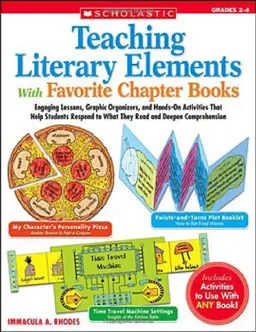 Teaching Literary Elements With Favorite Chapter Books: Engaging Lessons, Graphic Organizers, and Hands-On Activities That Help Students Respond to What They Read and Deepen Comprehension