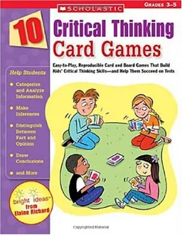 10 Critical Thinking Card Games: Easy-to-Play, Reproducible Card and Board Games That Boost Kids' Critical Thinking Skills-and Help Them Succeed on Tests
