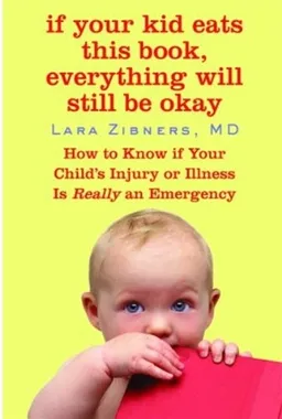 עטיפת הספר If Your Kid Eats This Book, Everything Will Still Be Okay: How  to Know if Your Child's Injury or Illness Is Really an Emergency מאת Lara Zibners