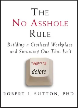 The No Asshole Rule: Building a Civilized Workplace and Surviving One That Isn't