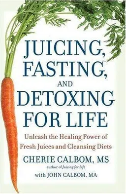 Juicing, Fasting, and Detoxing for Life: Unleash the Healing Power of Fresh Juices and Cleansing Diets