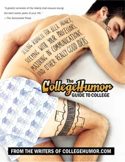The CollegeHumor Guide To College: Selling Kidneys for Beer Money, Sleeping with Your Professors,Majoring in Communications, and Other Really Good Ideas