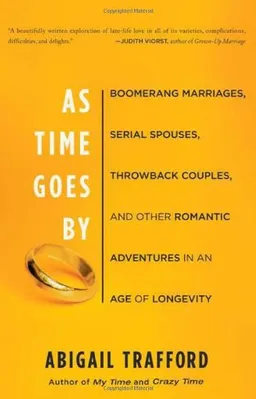 As Time Goes By: Boomerang Marriages, Serial Spouses, Throwback Couples, and Other Romantic Adventures in an Age of Longevity