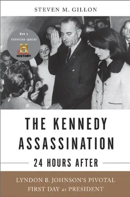 The Kennedy Assassination--24 Hours After: Lyndon B. Johnson's Pivotal First Day as President