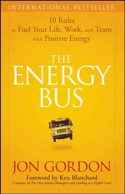 The Energy Bus: 10 Rules to Fuel Your Life, Work, and Team with Positive Energy