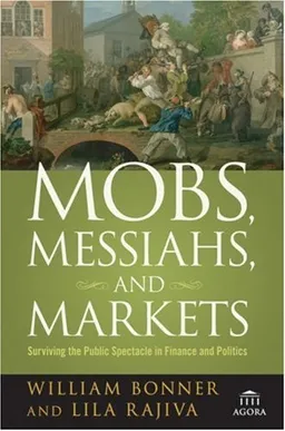 Mobs, Messiahs, and Markets: Surviving the Public Spectacle in Finance and Politics (Agora Series)