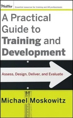 A Practical Guide to Training and Development: Assess, Design, Deliver, and Evaluate