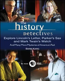 The History Detectives Explore Lincoln's Letter, Parker's Sax, and Mark Twain's Watch: And Many More Mysteries of America's Past