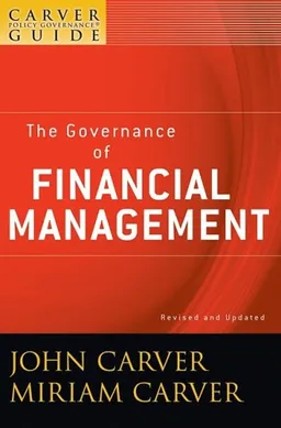 The Policy Governance Model and the Role of the Board Member, The Governance of Financial Management (J-B Carver Board Governance Series) (Volume 3)