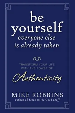 Be Yourself, Everyone Else is Already Taken: Transform Your Life with the Power of Authenticity