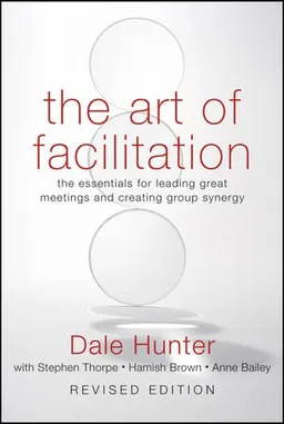 The Art of Facilitation: The Essentials for Leading Great Meetings and Creating Group Synergy