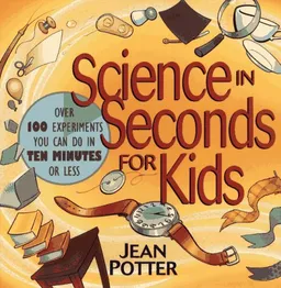 Science in Seconds for Kids: Over 100 Experiments You Can Do in Ten Minutes or Less