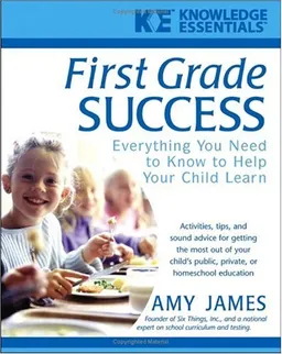 First Grade Success: Everything You Need to Know to Help Your Child Learn