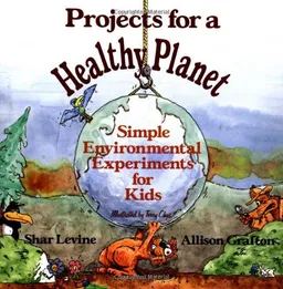 Projects for a Healthy Planet: Simple Environmental Experiments for Kids