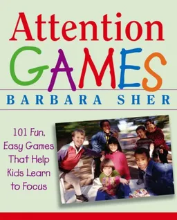 Attention Games: 101 Fun, Easy Games That Help Kids Learn To Focus