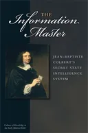 The Information Master: Jean-Baptiste Colbert's Secret State Intelligence System (Cultures of Knowledge in the Early Modern World)