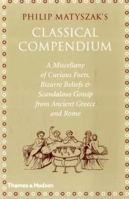 The Classical Compendium: A Miscellany of Scandalous Gossip, Bawdy Jokes, Peculiar Facts, and Bad Behavior from the Ancient Greeks and Romans