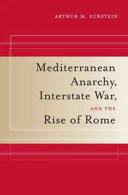 Mediterranean Anarchy, Interstate War, and the Rise of Rome (Hellenistic Culture and Society)