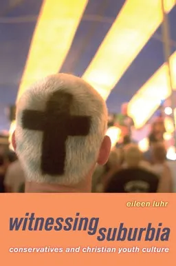 עטיפת הספר Witnessing Suburbia: Conservatives and Christian Youth Culture מאת Eileen Luhr