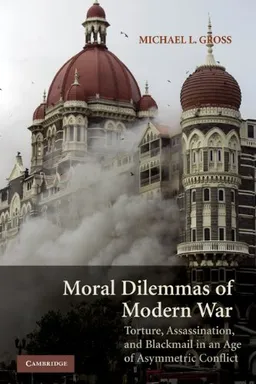 Moral Dilemmas of Modern War: Torture, Assassination, and Blackmail in an Age of Asymmetric Conflict