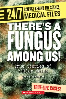 There's a Fungus Among Us!: True Stories of Killer Molds (24/7: Science Behind the Scenes)