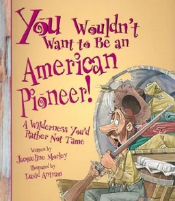 You Wouldn't Want to Be an American Pioneer!: A Wilderness You'd Rather Not Tame (You Wouldn't Want to...)