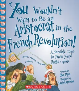 You Wouldn't Want to Be an Aristocrat in the French Revolution!: A Horrible Time in Paris You'd Rather Avoid (You Wouldn't Want to...)