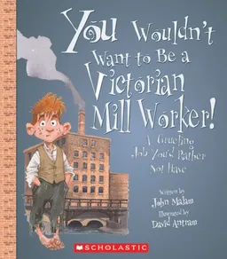 You Wouldn't Want to Be a Victorian Mill Worker!: A Grueling Job You'd Rather Not Have (You Wouldn't Want to...)