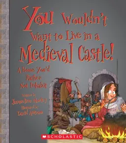 You Wouldn't Want to Live in a Medieval Castle!: A Home You'd Rather Not Inhabit (You Wouldn't Want to...)
