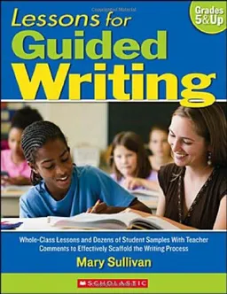 Lessons for Guided Writing: Whole-Class Lessons and Dozens of Student Samples With Teacher Comments to Effectively Scaffold the Writing Process