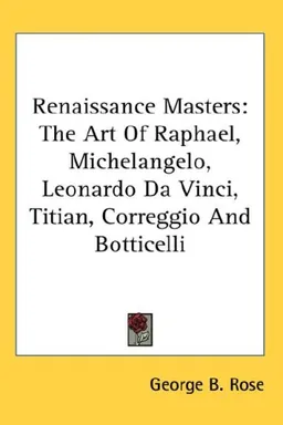 Renaissance Masters: The Art Of Raphael, Michelangelo, Leonardo Da Vinci, Titian, Correggio And Botticelli