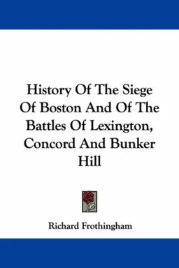 History Of The Siege Of Boston And Of The Battles Of Lexington, Concord And Bunker Hill