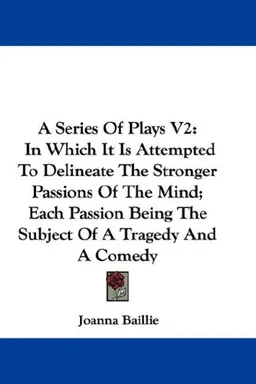 A Series Of Plays V2: In Which It Is Attempted To Delineate The Stronger Passions Of The Mind; Each Passion Being The Subject Of A Tragedy And A Comedy