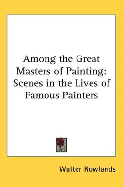 Among the Great Masters of Painting: Scenes in the Lives of Famous Painters