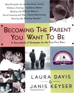 Becoming the Parent You Want To Be: A Sourcebook of Strategies for the First Five Years