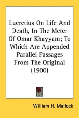 Lucretius On Life And Death, In The Meter Of Omar Khayyam; To Which Are Appended Parallel Passages From The Original (1900)